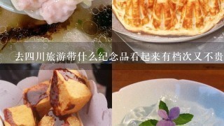 去4川旅游带什么纪念品看起来有档次又不贵