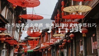 冬季旅游怎么穿搭 旅游拍照好看的穿搭技巧