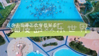 夏季去旅游怎么穿搭好看？