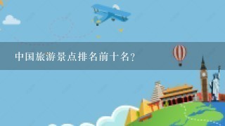 中国旅游景点排名前十名？