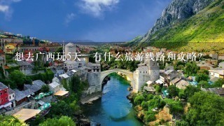 想去广西玩5天，有什么旅游线路和攻略？