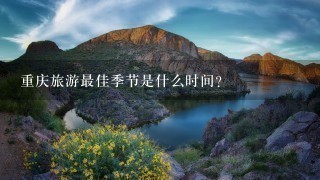 重庆旅游最佳季节是什么时间?