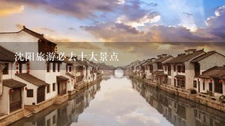 沈阳旅游必去十大景点