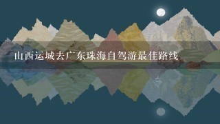 山西运城去广东珠海自驾游最佳路线