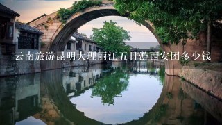 云南旅游昆明大理丽江5日游西安团多少钱