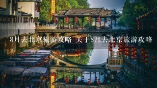 8月去北京旅游攻略 关于8月去北京旅游攻略