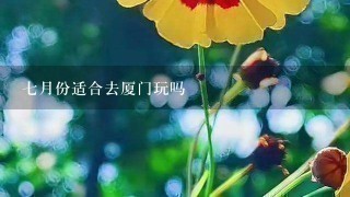 7月份适合去厦门玩吗