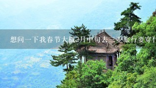 想问1下我春节大概2月中旬去3亚旅行要穿什么呢。