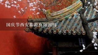 国庆节西安旅游有组团吗