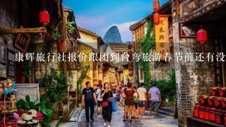 康辉旅行社报价跟团到台弯旅游春节前还有没有名额，什么时间，价位多少，怎样报名手续如何办理。