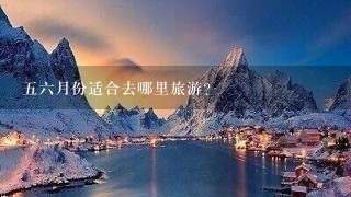 56月份适合去哪里旅游？