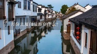 2月份去厦门旅游穿什么？