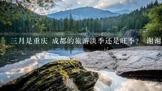 3月是重庆 成都的旅游淡季还是旺季？ 谢谢！