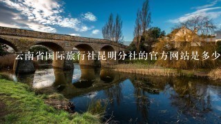 云南省国际旅行社昆明分社的官方网站是多少？
