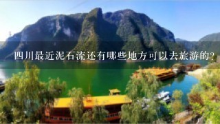 4川最近泥石流还有哪些地方可以去旅游的？