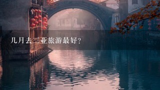 几月去3亚旅游最好？