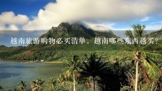 越南旅游购物必买清单，越南哪些东西越买？