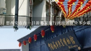 想西安市内1日游那家旅行社组团报价多少联糸方式'