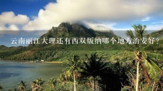 云南丽江大理还有西双版纳哪个地方治安好？哪个地方更适合这个季节旅游