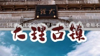 5月份应该适合去哪里旅游呢?国内的。费用不超过5000