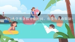 厦门大学寒暑假开放时间，有没有人数限制？