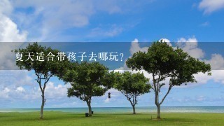 夏天适合带孩子去哪玩？