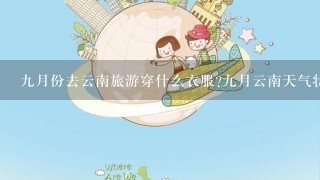 9月份去云南旅游穿什么衣服?9月云南天气状况怎么