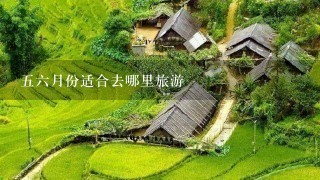 56月份适合去哪里旅游