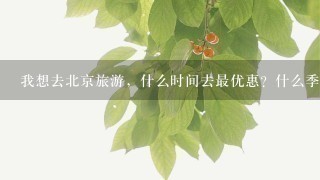 我想去北京旅游，什么时间去最优惠？什么季节最合适？报什么旅得社最好？