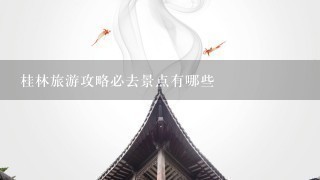 桂林旅游攻略必去景点有哪些