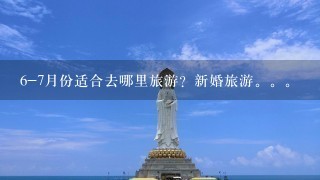 6-7月份适合去哪里旅游？新婚旅游。。