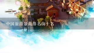 中国旅游景点排名前十名