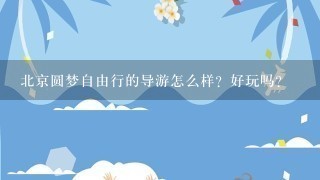 北京圆梦自由行的导游怎么样？好玩吗？