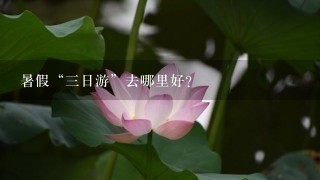 暑假“3日游”去哪里好？