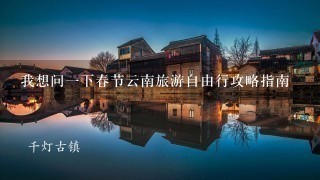 我想问1下春节云南旅游自由行攻略指南