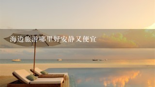 海边旅游哪里好安静又便宜