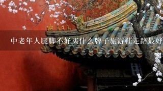 中老年人腿脚不好买什么牌子旅游鞋走路最好?