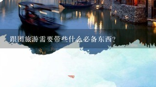 跟团旅游需要带些什么必备东西？