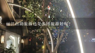 丽江自助旅游还是参团旅游好呢？