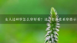 女人过40岁怎么穿好看？这21套温柔系穿搭示范，冬天