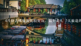 4月份去哪旅游比较好玩，最好是4，5天旅途的