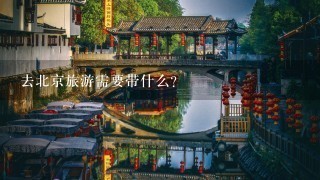 去北京旅游需要带什么?