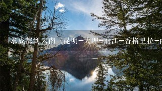 求成都到云南（昆明-大理-丽江-香格里拉-西双版纳）旅游攻略，希望有详细的行程及费用介绍