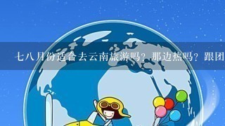 78月份适合去云南旅游吗？那边热吗？跟团去怎么样？