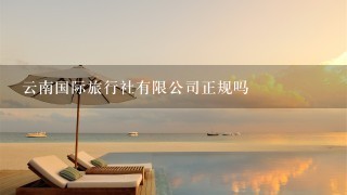 云南国际旅行社有限公司正规吗