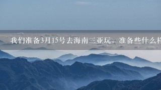 我们准备3月15号去海南3亚玩，准备些什么样的衣服？