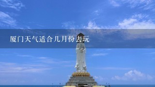 厦门天气适合几月份去玩