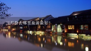 3月份去哪里旅游最好?