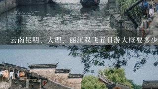 云南昆明、大理、丽江双飞5日游大概要多少钱？？？？苏州出发