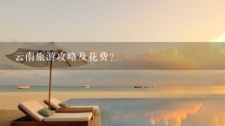 云南旅游攻略及花费?